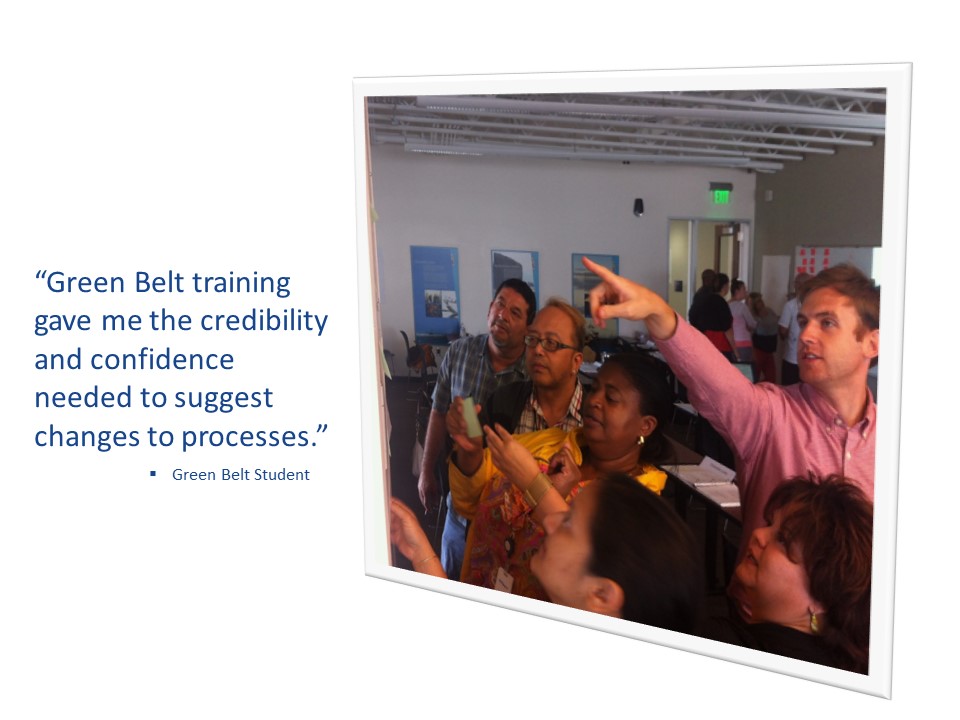 Green Belt training gave me the credibility and confidence needed to suggest changes to processes. Green Belt Student