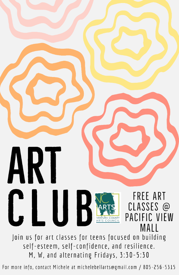 Ventura County Arts Council Art Club: Free art classes at Pacific View Mall. Join us for art classes for teens focused on building self-esteem, self-confidence, and resilience. Monday, Wednesday, and alternating Friday's, from 3:30-5:30 p.m. For more info, contact Michele at Michelebellarts@gmail.com / 805-256-5315.