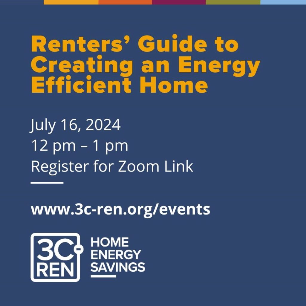 Renter's Guide to Creating an Energy Efficient Home Zoom Meeting: Tuesday, July 16, 2024, from 12-1 p.m. Register for Zoom link at 3cren.org/events
