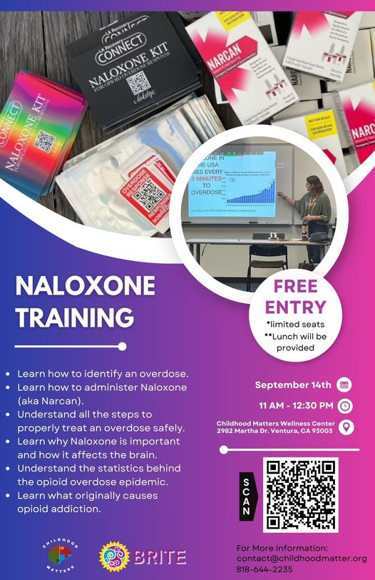 In-Person Naloxone Training, Sept. 14, 2024, from 11 a.m. to 12:30 p.m. at the Childhood Matters Wellness Center, 2982 Martha Dr., Ventura CA 93003. Free entry. Limited seats. Lunch will be provided. Learn how to identify an overdose. Learn how to administer Naloxone (aka Narcan). Understand all the steps to properly treat an overdose safely. Learn why Naloxone is important and how it affects the brain. Understand the statistics behind the opioid overdose epidemic. Learn what originally causes opioid addiction. For more information: contact @childhoodmatter.org or call 818-644-2235. Brought to you by Childhood Matters (childhoodmatter.org) and BRITE (briteyouth.org).